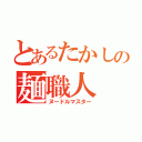 とあるたかしの麺職人（ヌードルマスター）