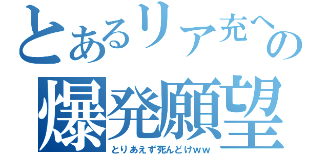 とあるリア充への爆発願望（とりあえず死んどけｗｗ）