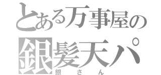 とある万事屋の銀髪天パ（銀さん）