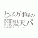 とある万事屋の銀髪天パ（銀さん）