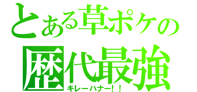 とある草ポケの歴代最強（キレーハナー！！）