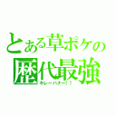 とある草ポケの歴代最強（キレーハナー！！）