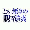 とある煙草の黒青潰爽（アイスブラスト）