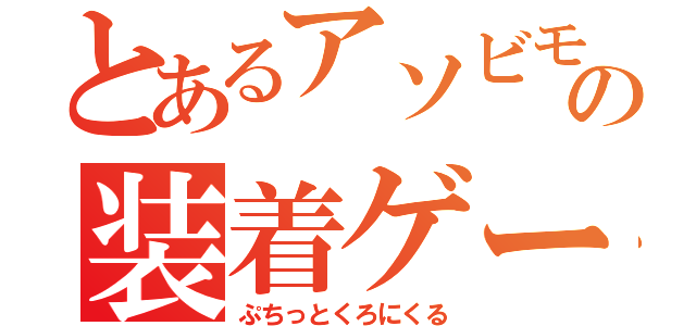 とあるアソビモの装着ゲーム（ぷちっとくろにくる）