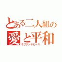 とある二人組の愛と平和（ラブアンドピース）