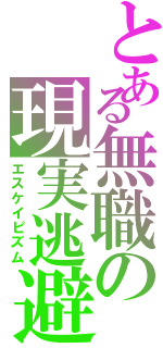 とある無職の現実逃避（エスケイピズム）