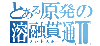 とある原発の溶融貫通Ⅱ（メルトスルー）