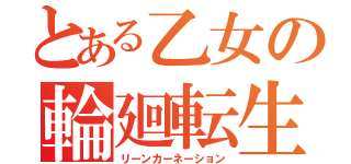 とある乙女の輪廻転生（リーンカーネーション）