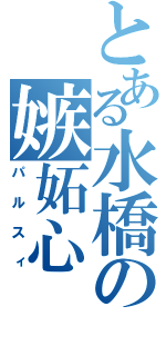 とある水橋の嫉妬心（パルスィ）