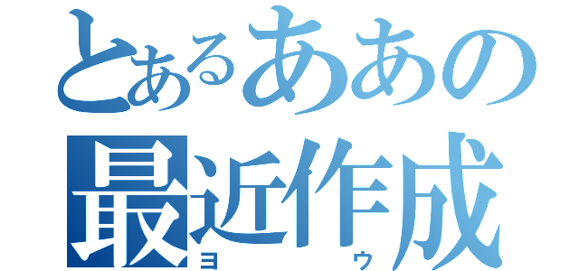 とあるああの最近作成（ヨウ）