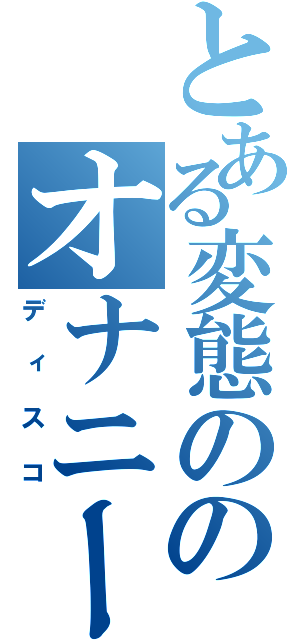 とある変態ののオナニー（ディスコ）