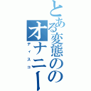 とある変態ののオナニー（ディスコ）