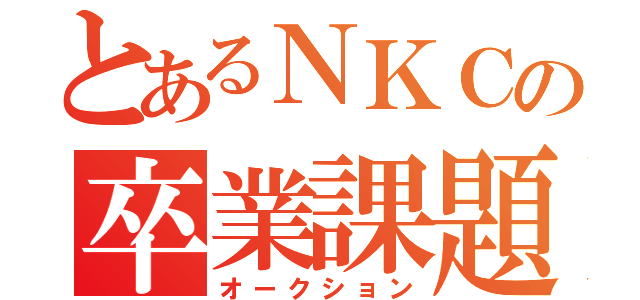 とあるＮＫＣの卒業課題（オークション）