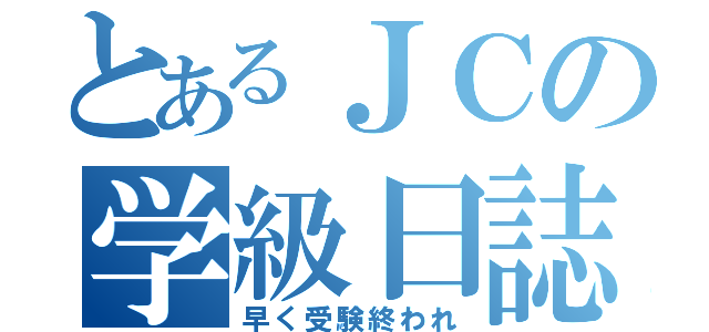 とあるＪＣの学級日誌（早く受験終われ）