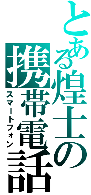 とある煌士の携帯電話（スマートフォン）