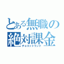 とある無職の絶対課金（チョコットランド）