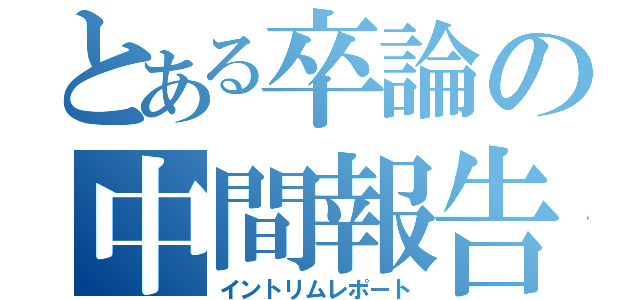 とある卒論の中間報告（イントリムレポート）