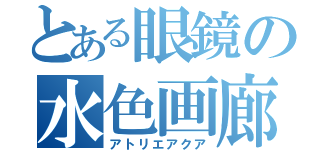 とある眼鏡の水色画廊（アトリエアクア）