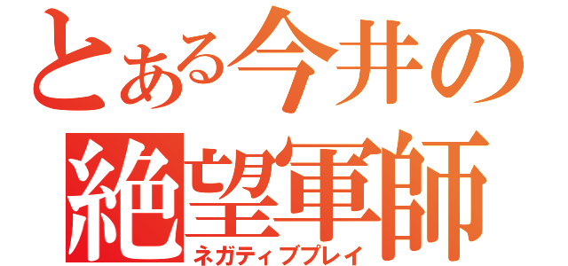 とある今井の絶望軍師（ネガティブプレイ）