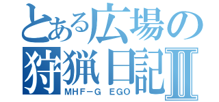 とある広場の狩猟日記Ⅱ（ＭＨＦ－Ｇ ＥＧＯ）