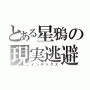 とある星鴉の現実逃避（インデックス）