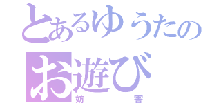 とあるゆうたのお遊び（妨害）