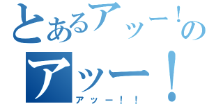 とあるアッー！！のアッー！！（アッー！！）