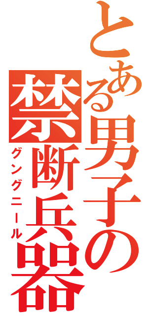 とある男子の禁断兵器（グングニール）