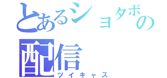 とあるショタボの配信（ツイキャス）