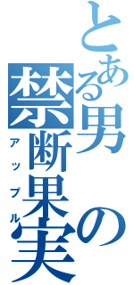 とある男の禁断果実（アップル）