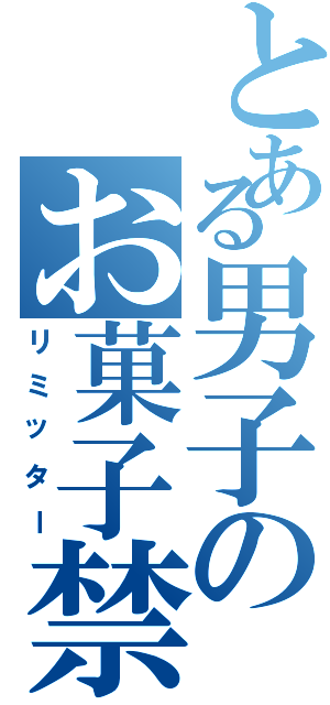 とある男子のお菓子禁止（リミッター）