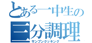 とある一中生の三分調理（サンプンクッキング）