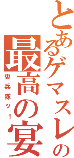 とあるゲマスレの最高の宴Ⅱ（鬼兵隊ッ！）