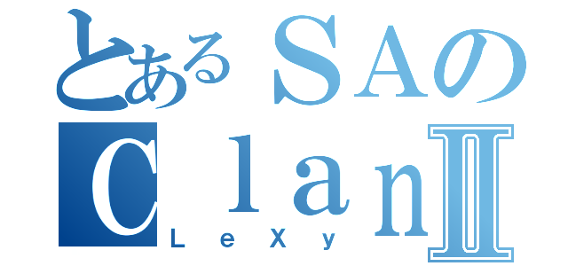 とあるＳＡのＣｌａｎⅡ（ＬｅＸｙ）