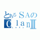 とあるＳＡのＣｌａｎⅡ（ＬｅＸｙ）