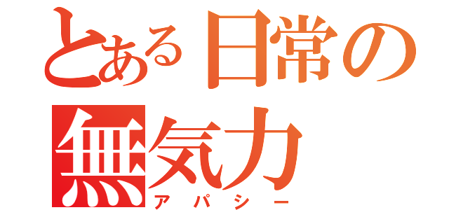 とある日常の無気力（アパシー）