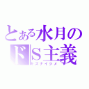 とある水月のドＳ主義（キズナイジメ）