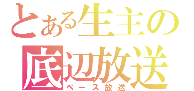 とある生主の底辺放送（ベース放送）