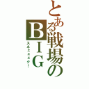 とある戦場のＢＩＧ ＢＯＳＳ（スネェェェク！）