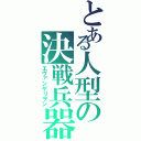 とある人型の決戦兵器Ⅱ（エヴァンゲリヲン）