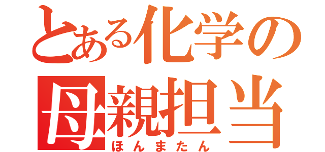 とある化学の母親担当（ほんまたん）