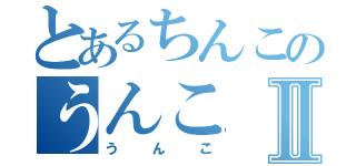 とあるちんこのうんこⅡ（うんこ）