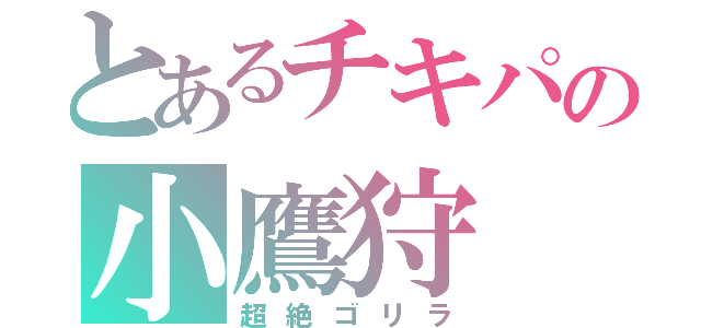 とあるチキパの小鷹狩（超絶ゴリラ）