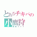 とあるチキパの小鷹狩（超絶ゴリラ）