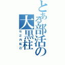 とある部活の大黒柱（竹之内拓己）