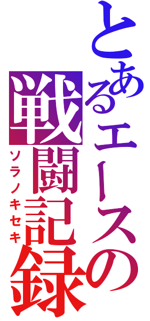 とあるエースの戦闘記録（ソラノキセキ）