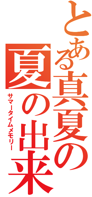 とある真夏の夏の出来事Ⅱ（サマータイムメモリー）