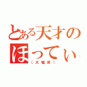 とある天才のほってぃ（（大嘘笑））