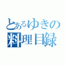 とあるゆきの料理目録（）