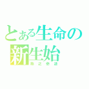 とある生命の新生始（称之奇迹）